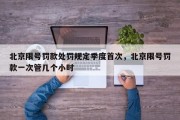 北京限号罚款处罚规定季度首次，北京限号罚款一次管几个小时