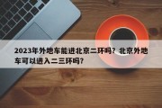 2023年外地车能进北京二环吗？北京外地车可以进入二三环吗？