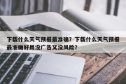 下载什么天气预报最准确？下载什么天气预报最准确好用没广告又没风险？