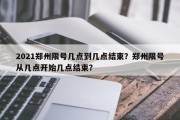 2021郑州限号几点到几点结束？郑州限号从几点开始几点结束？