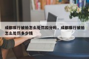 成都限行被拍怎么处罚扣分吗，成都限行被拍怎么处罚多少钱