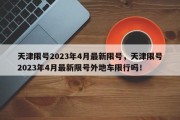 天津限号2023年4月最新限号，天津限号2023年4月最新限号外地车限行吗！