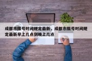 成都市限号时间规定最新，成都市限号时间规定最新早上几点到晚上几点