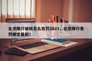 北京限行被拍怎么处罚2023，北京限行免罚规定最新？