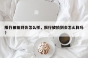 限行被拍到会怎么样，限行被拍到会怎么样吗？