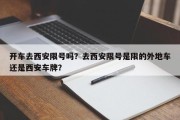 开车去西安限号吗？去西安限号是限的外地车还是西安车牌？