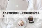 现在北京限号是多少，北京现在限号吗?怎么限