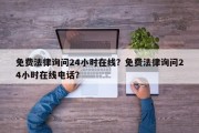 免费法律询问24小时在线？免费法律询问24小时在线电话？