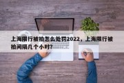 上海限行被拍怎么处罚2022，上海限行被拍间隔几个小时？