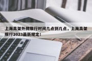 上海高架外牌限行时间几点到几点，上海高架限行2023最新规定！