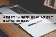 今天违章了什么时候可以查出来？今天违章了什么时候可以查出来呢？