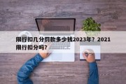 限行扣几分罚款多少钱2023年？2021限行扣分吗？